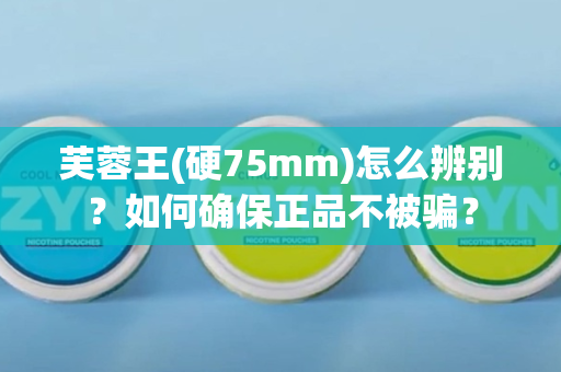 芙蓉王(硬75mm)怎么辨别？如何确保正品不被骗？
